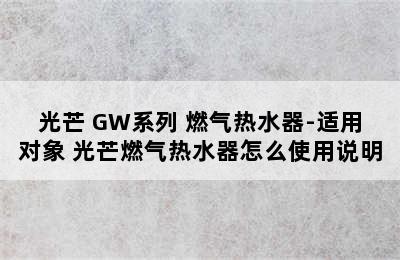 GOMON/光芒 GW系列 燃气热水器-适用对象 光芒燃气热水器怎么使用说明